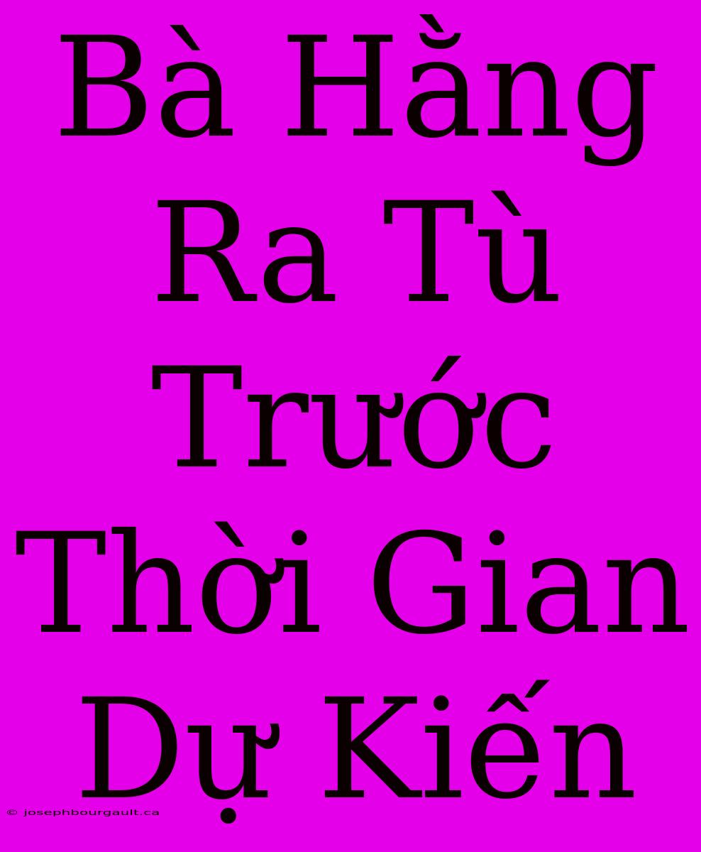 Bà Hằng Ra Tù Trước Thời Gian Dự Kiến