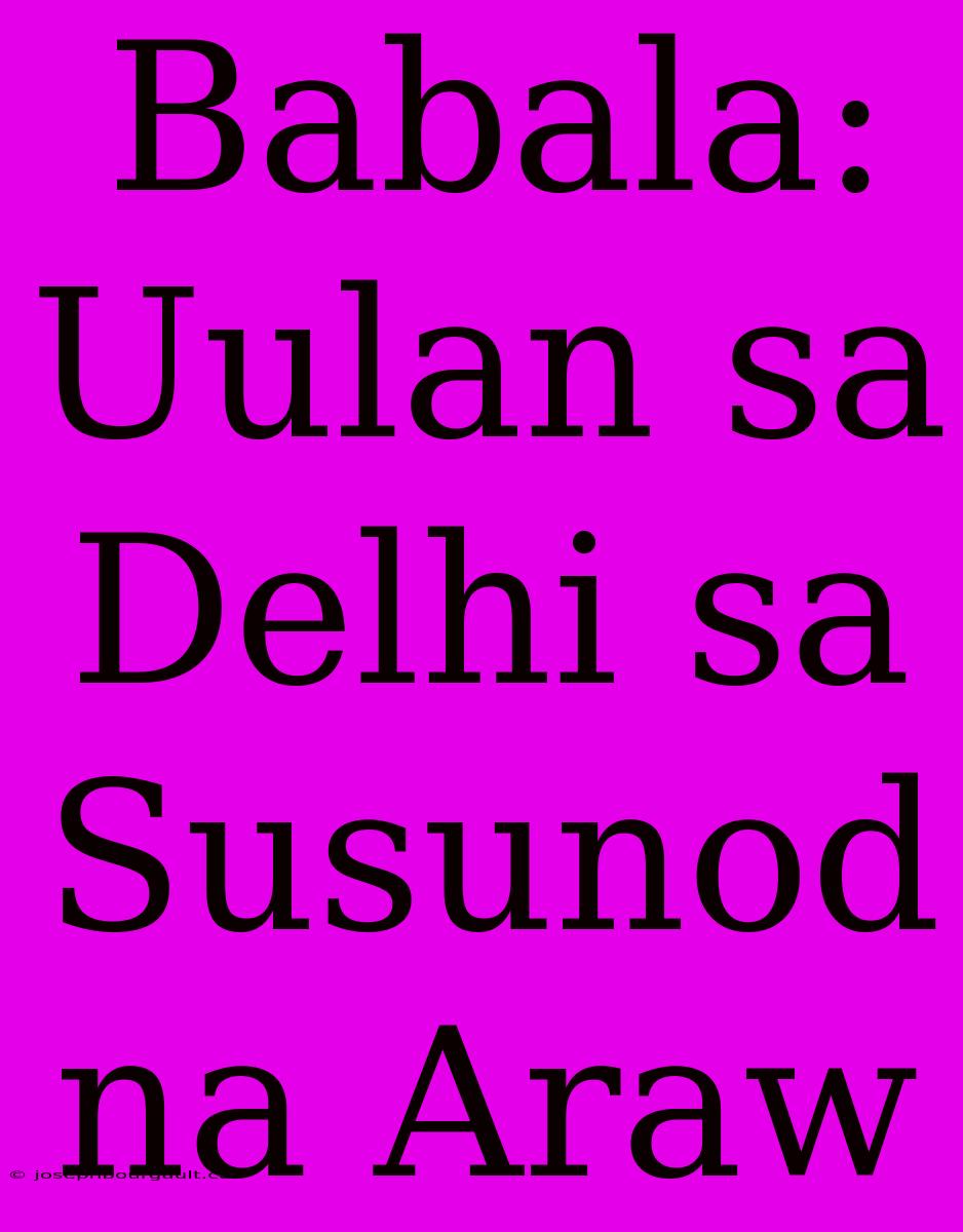 Babala: Uulan Sa Delhi Sa Susunod Na Araw