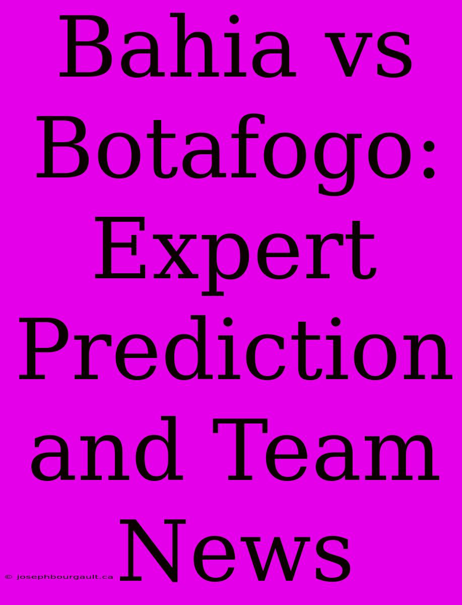 Bahia Vs Botafogo: Expert Prediction And Team News