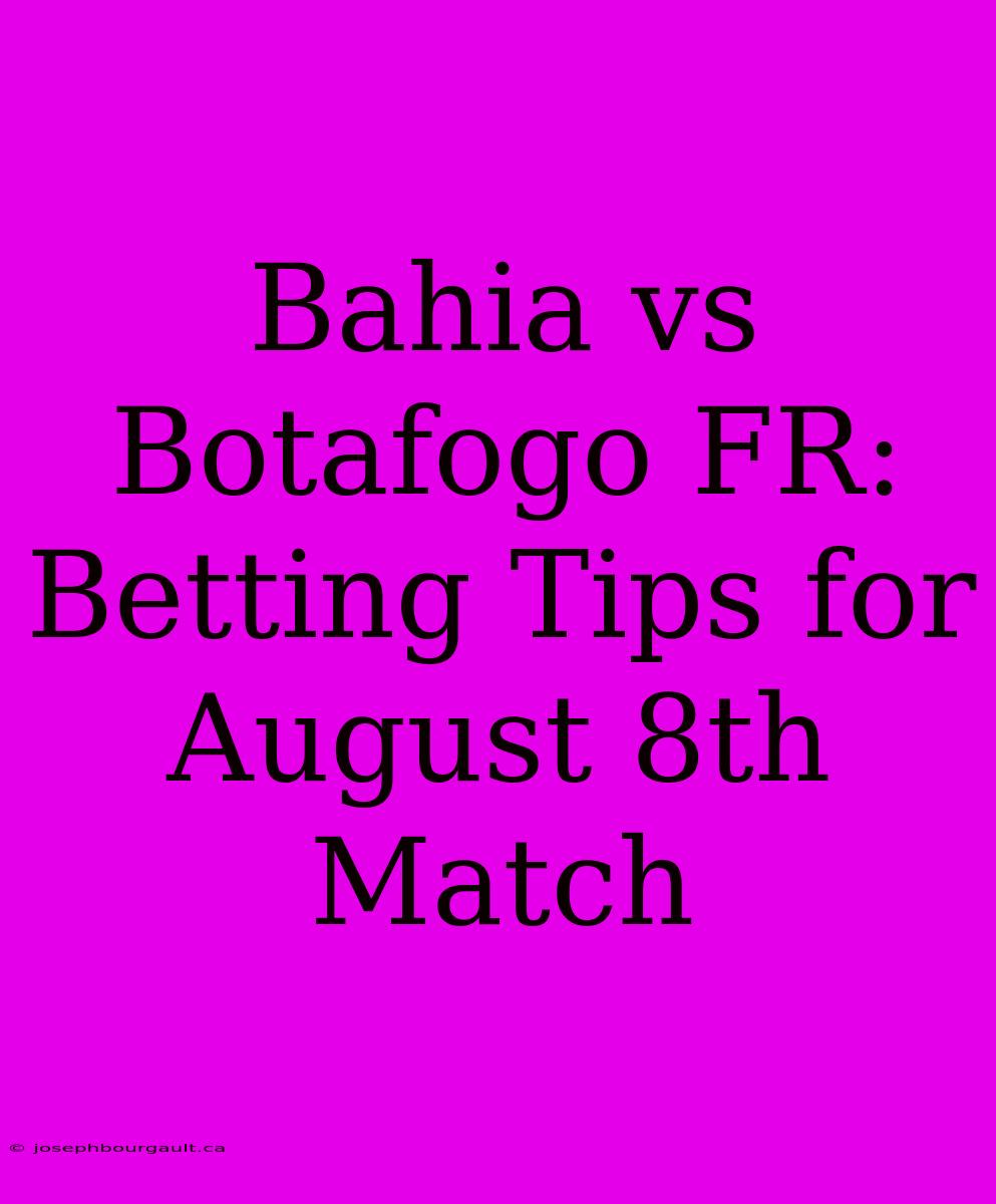 Bahia Vs Botafogo FR: Betting Tips For August 8th Match