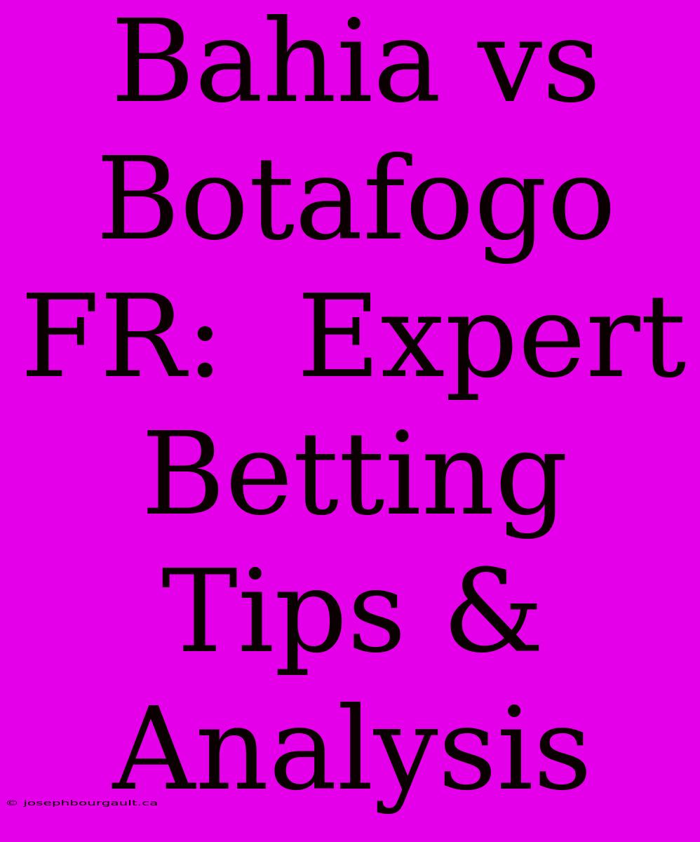 Bahia Vs Botafogo FR:  Expert Betting Tips & Analysis