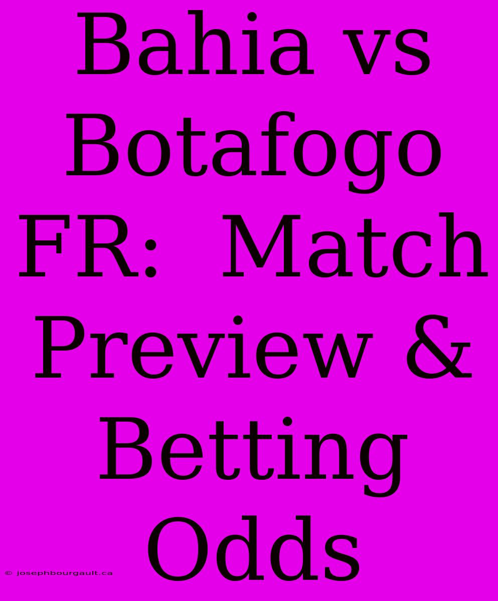 Bahia Vs Botafogo FR:  Match Preview & Betting Odds