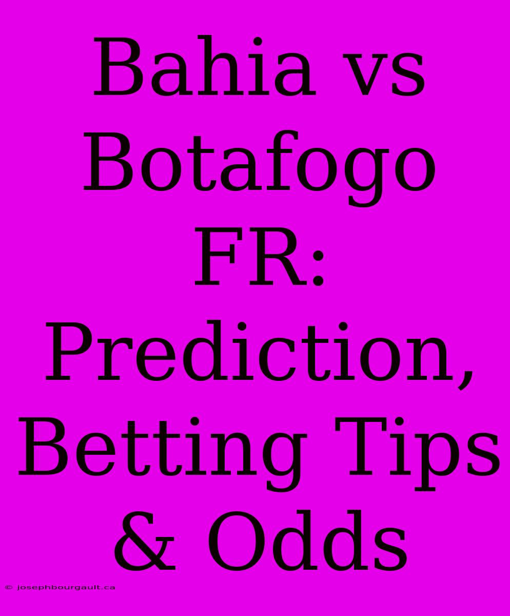 Bahia Vs Botafogo FR: Prediction, Betting Tips & Odds