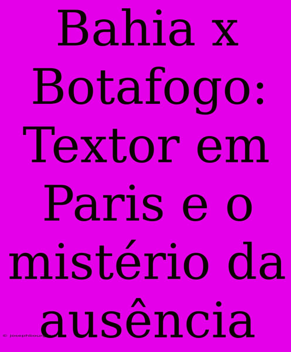 Bahia X Botafogo: Textor Em Paris E O Mistério Da Ausência