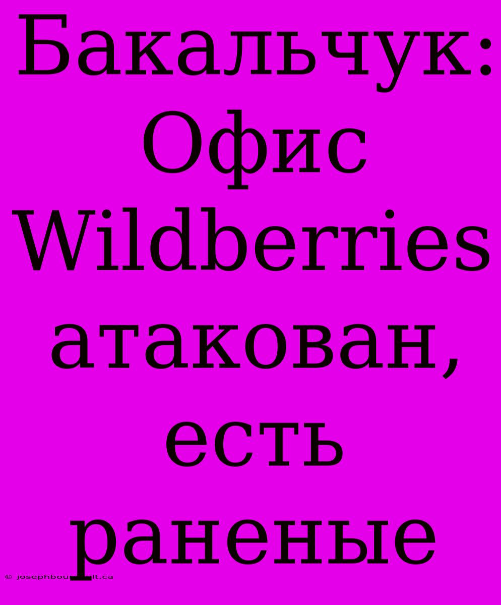 Бакальчук: Офис Wildberries Атакован, Есть Раненые