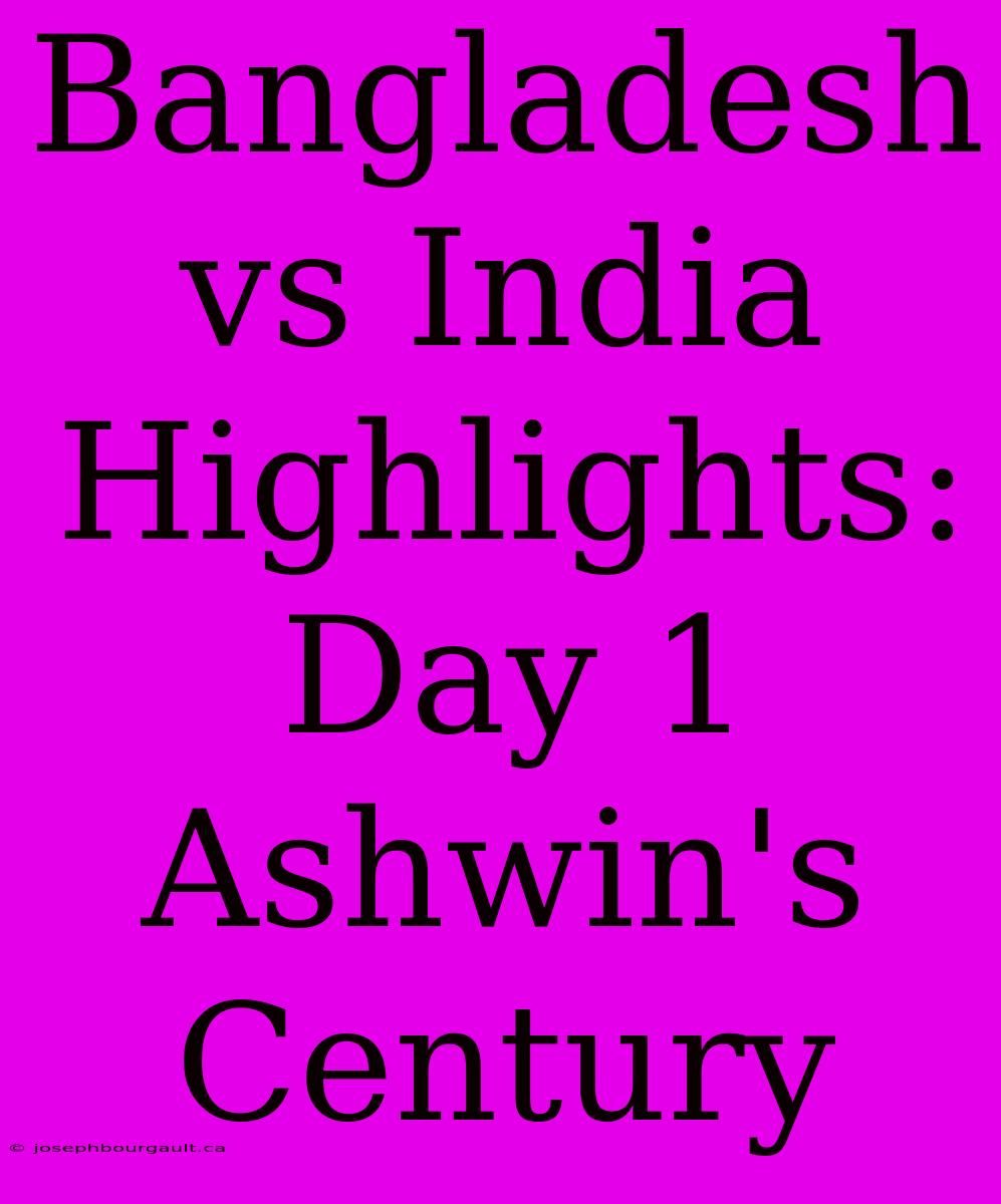 Bangladesh Vs India Highlights: Day 1 Ashwin's Century