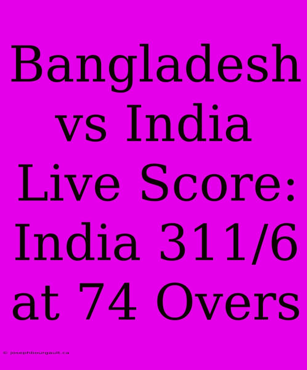 Bangladesh Vs India Live Score: India 311/6 At 74 Overs