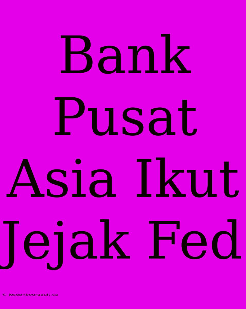 Bank Pusat Asia Ikut Jejak Fed