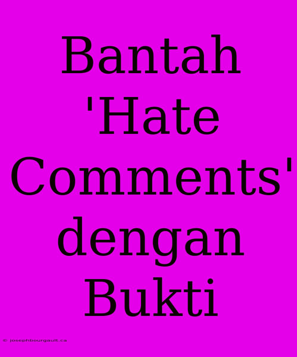 Bantah 'Hate Comments' Dengan Bukti