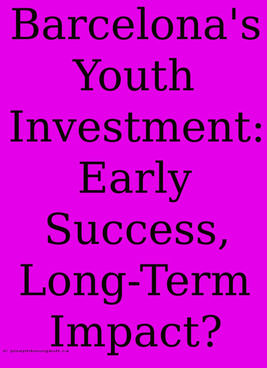 Barcelona's Youth Investment: Early Success, Long-Term Impact?