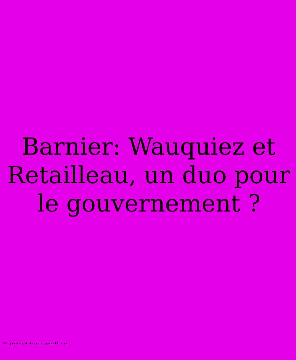 Barnier: Wauquiez Et Retailleau, Un Duo Pour Le Gouvernement ?