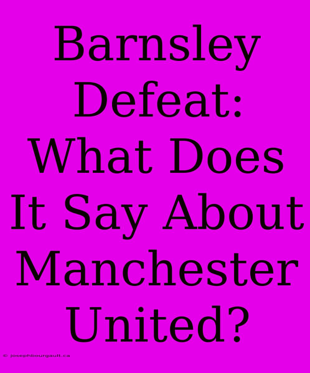 Barnsley Defeat: What Does It Say About Manchester United?