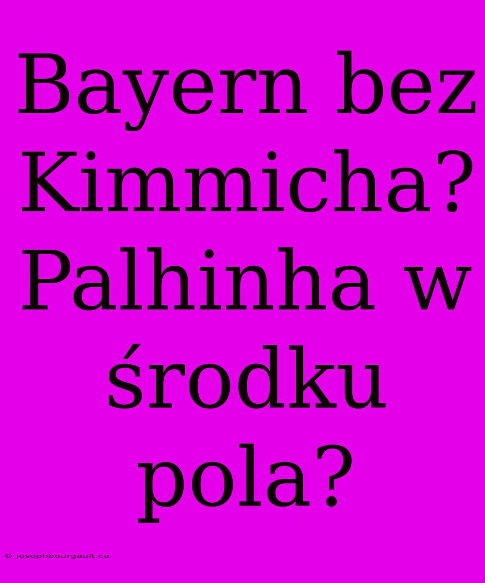 Bayern Bez Kimmicha? Palhinha W Środku Pola?