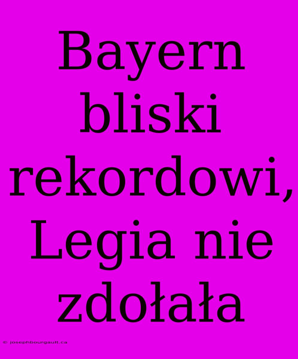 Bayern Bliski Rekordowi, Legia Nie Zdołała