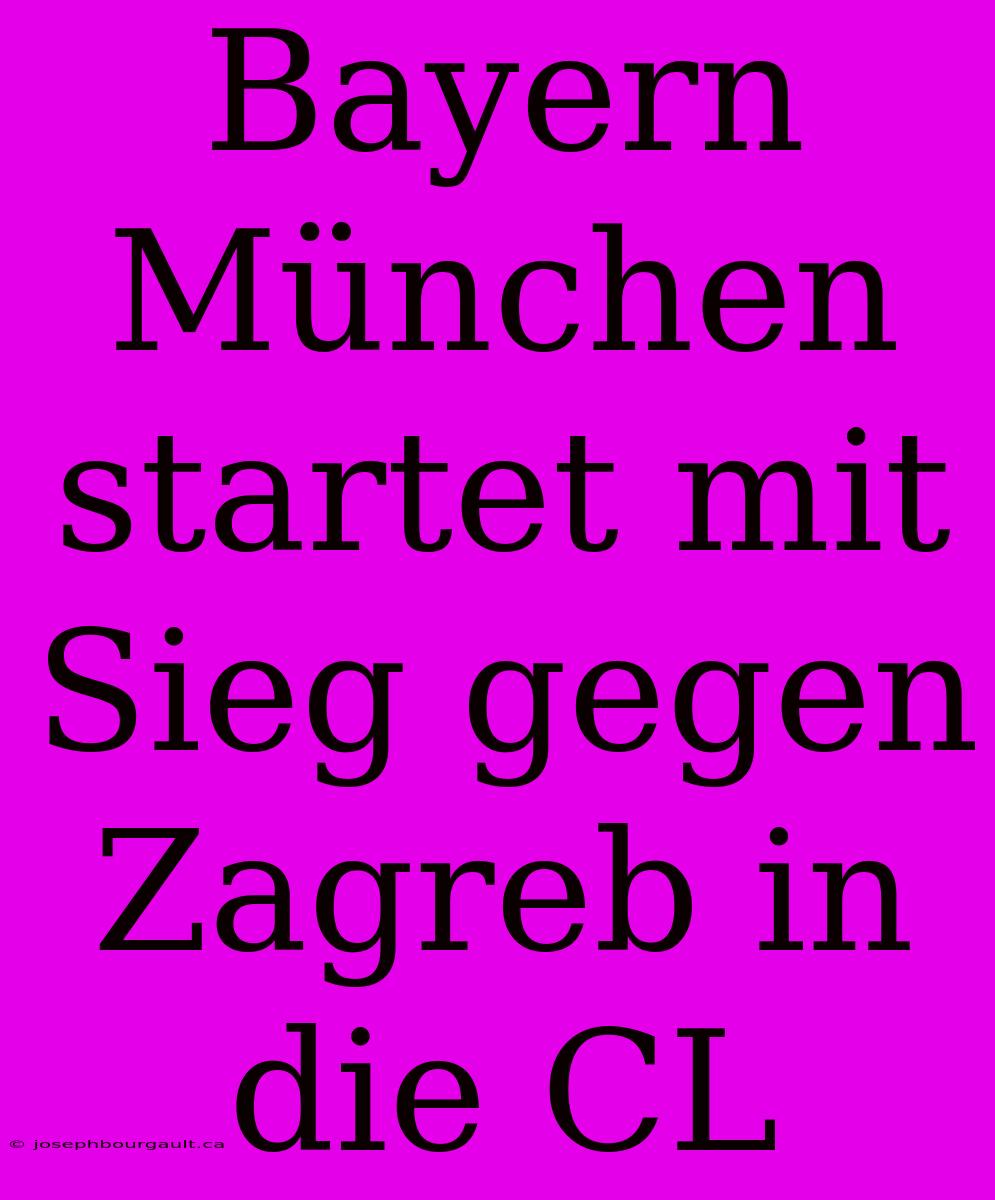 Bayern München Startet Mit Sieg Gegen Zagreb In Die CL