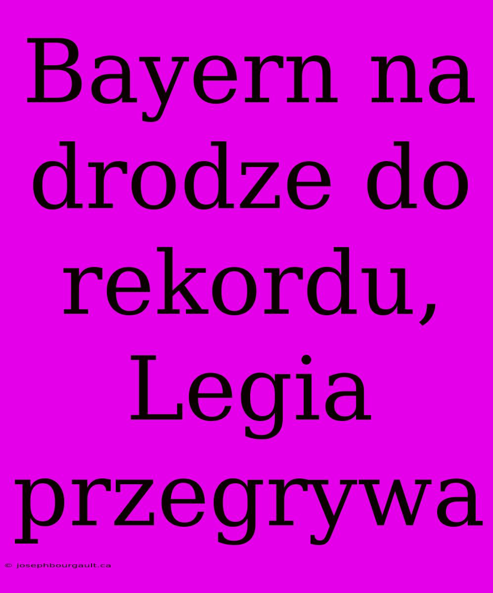 Bayern Na Drodze Do Rekordu, Legia Przegrywa