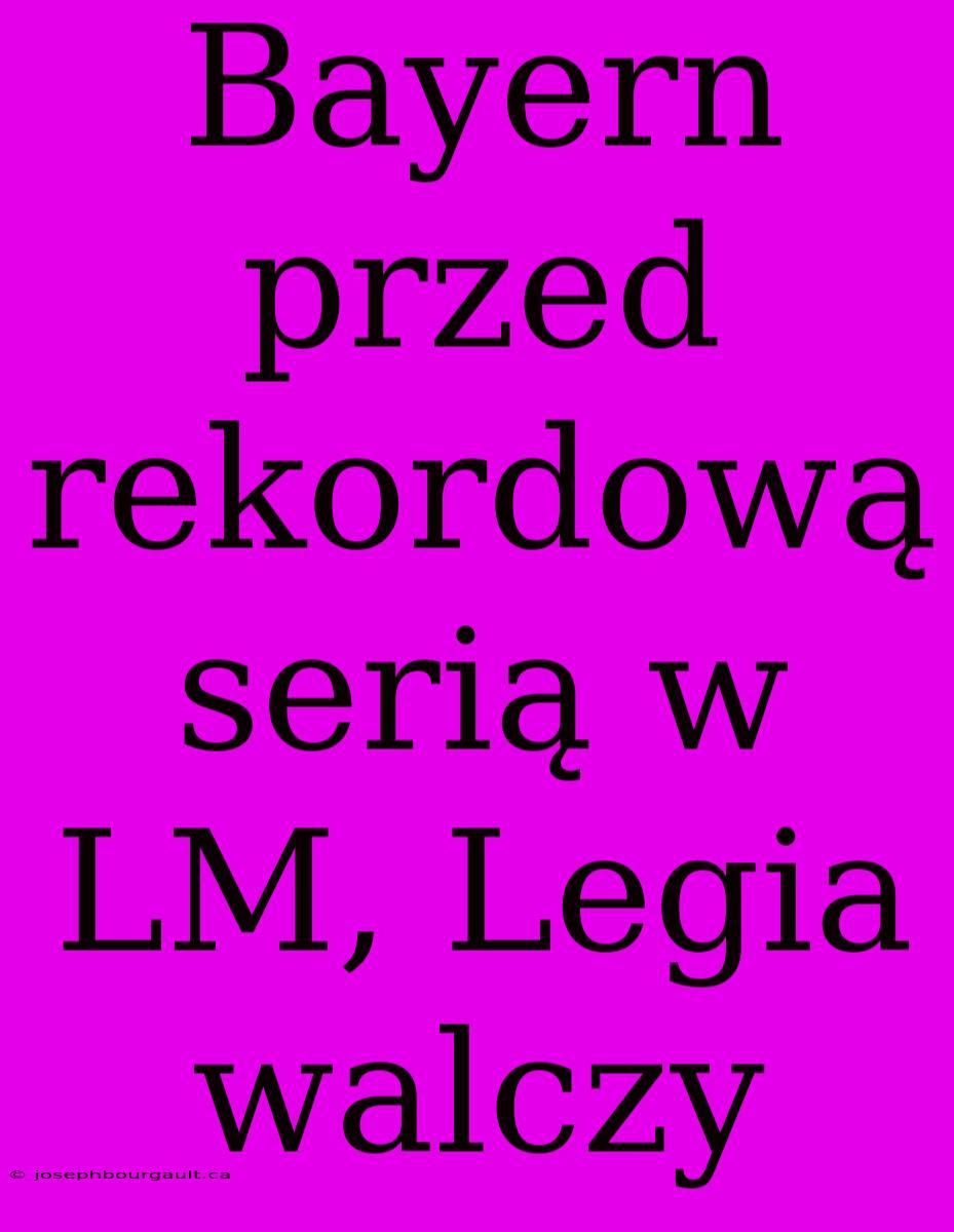 Bayern Przed Rekordową Serią W LM, Legia Walczy