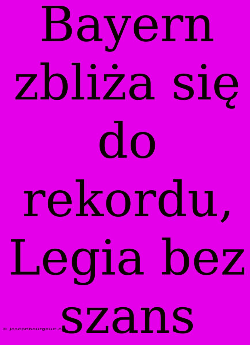 Bayern Zbliża Się Do Rekordu, Legia Bez Szans