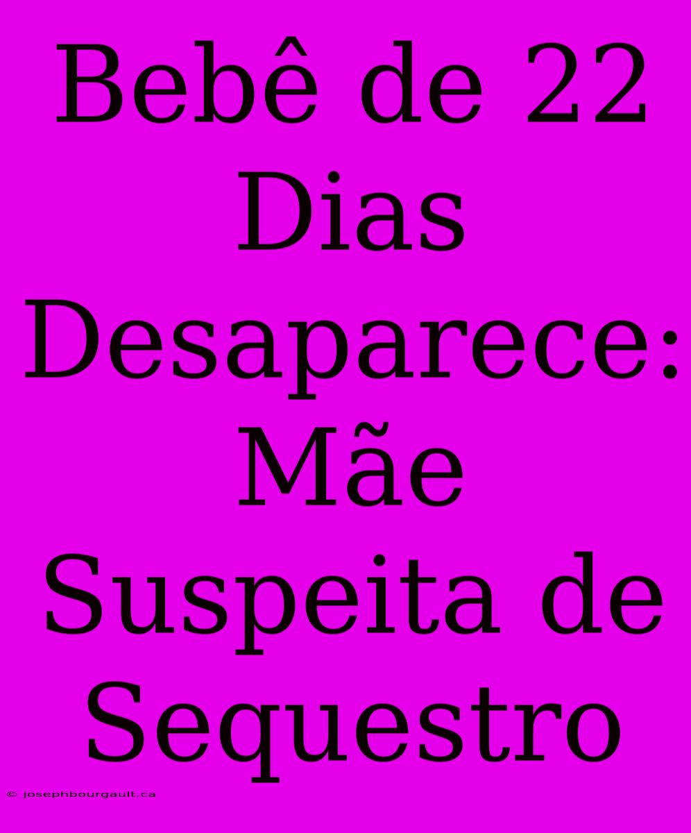 Bebê De 22 Dias Desaparece: Mãe Suspeita De Sequestro