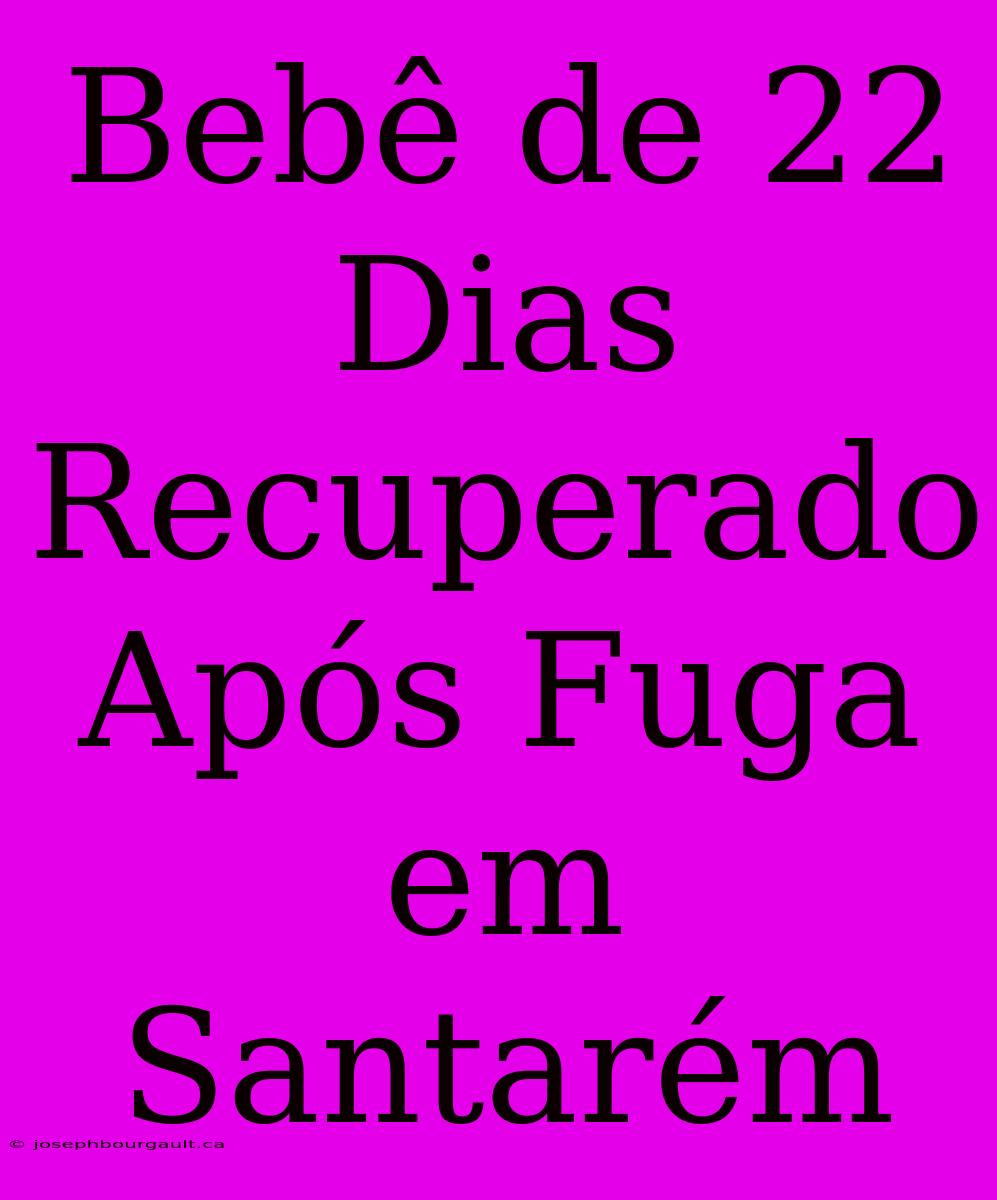 Bebê De 22 Dias Recuperado Após Fuga Em Santarém