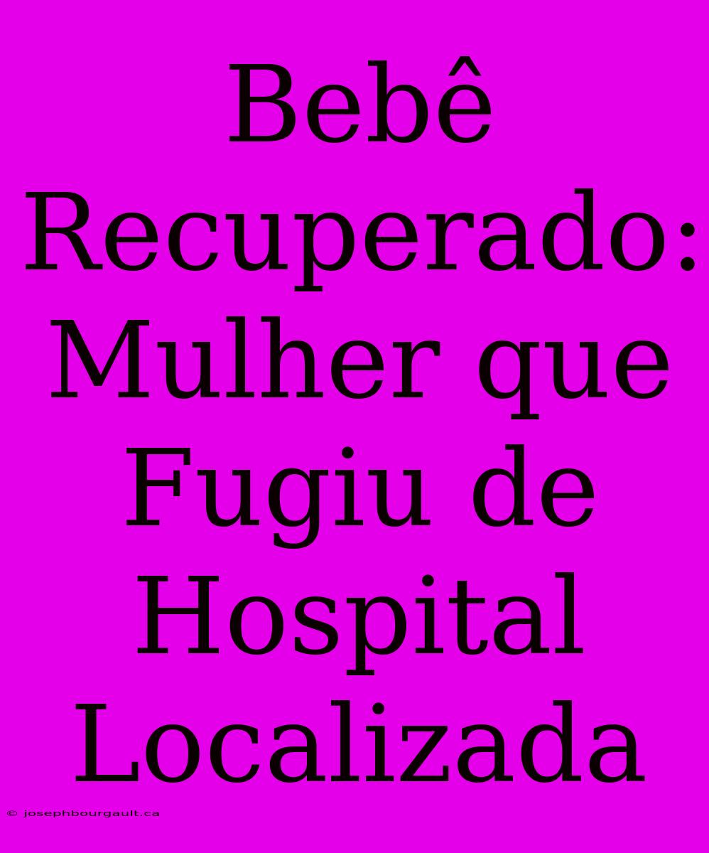 Bebê Recuperado: Mulher Que Fugiu De Hospital Localizada