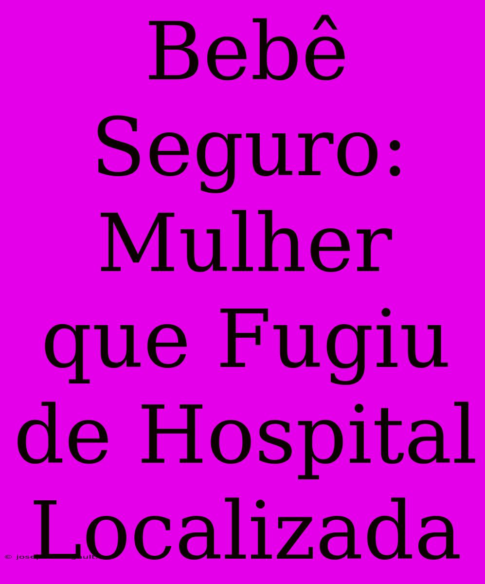 Bebê Seguro: Mulher Que Fugiu De Hospital Localizada