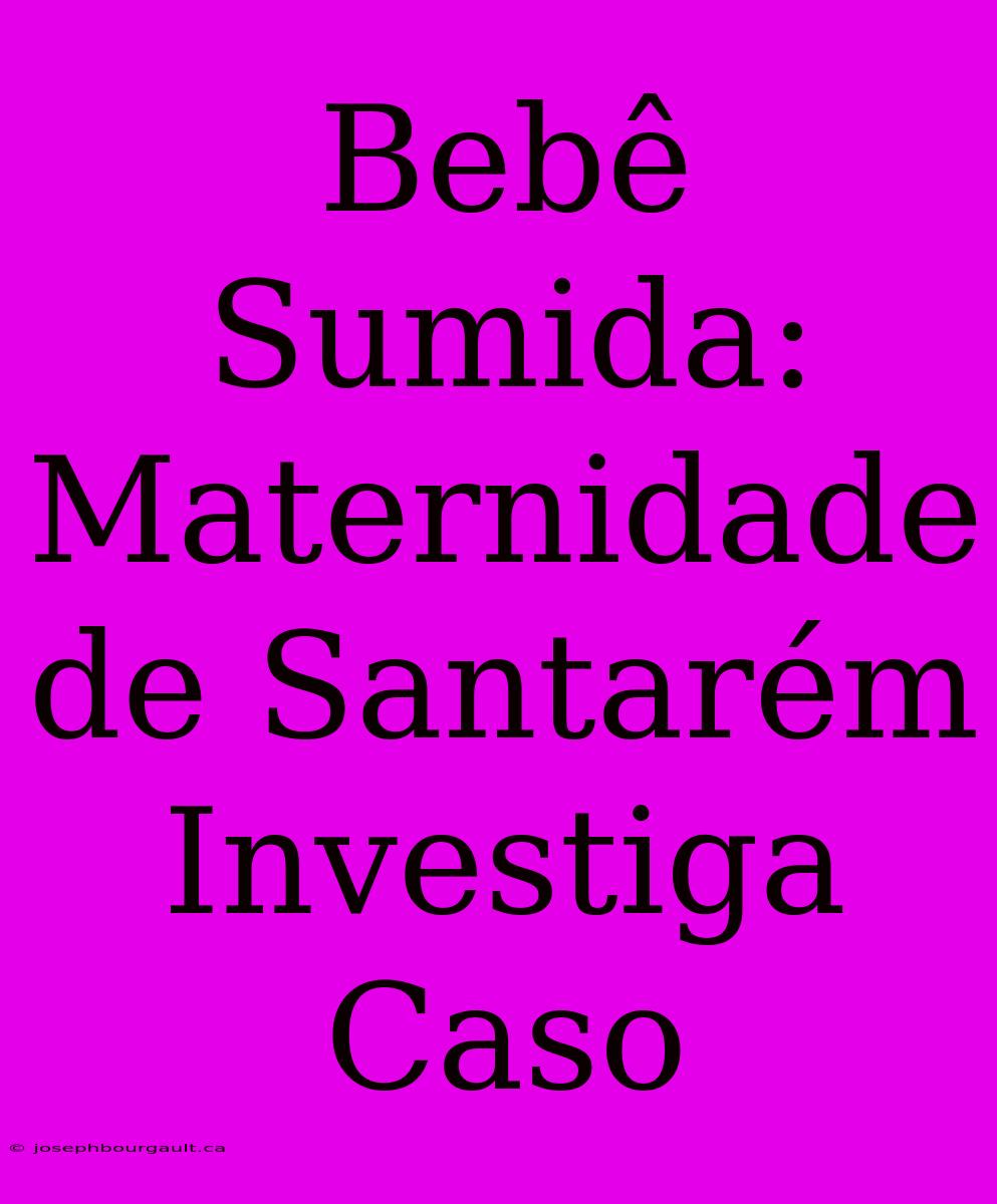 Bebê Sumida: Maternidade De Santarém Investiga Caso