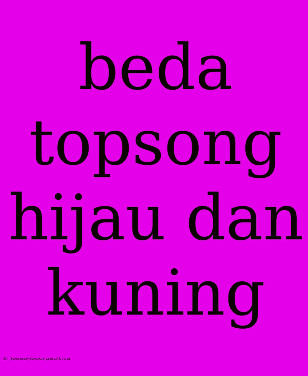 Beda Topsong Hijau Dan Kuning