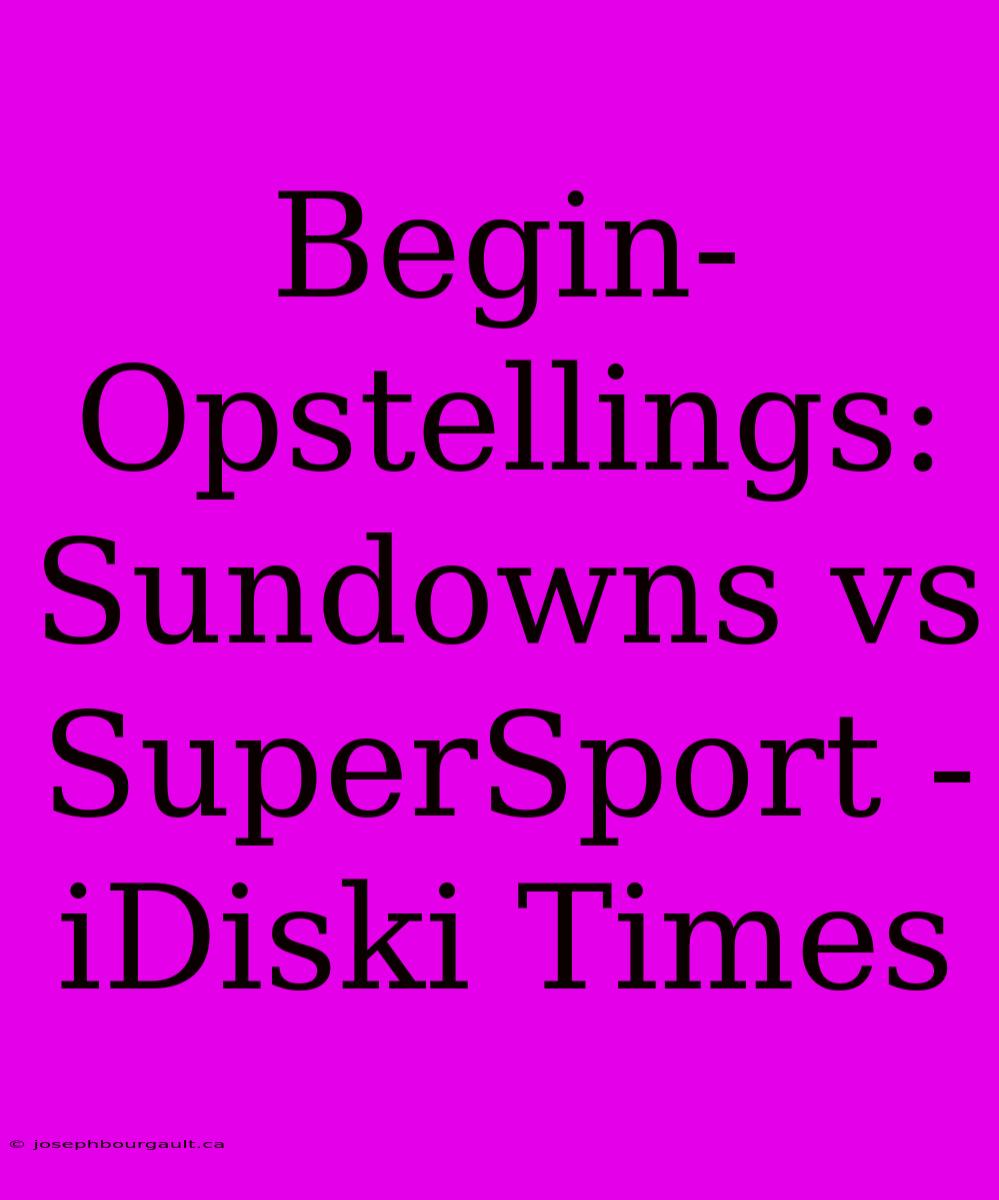 Begin-Opstellings: Sundowns Vs SuperSport - IDiski Times