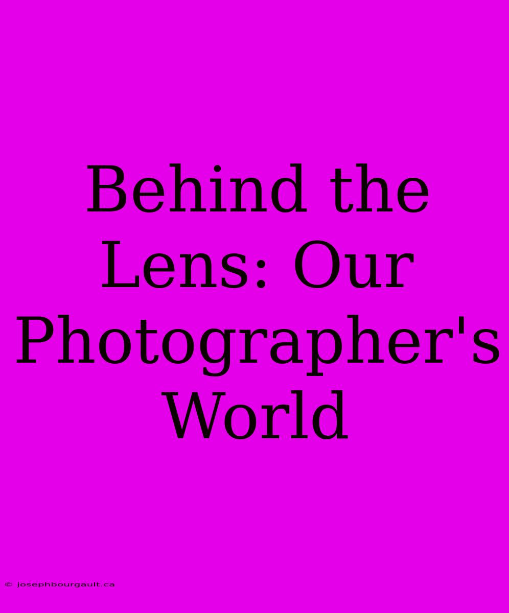 Behind The Lens: Our Photographer's World