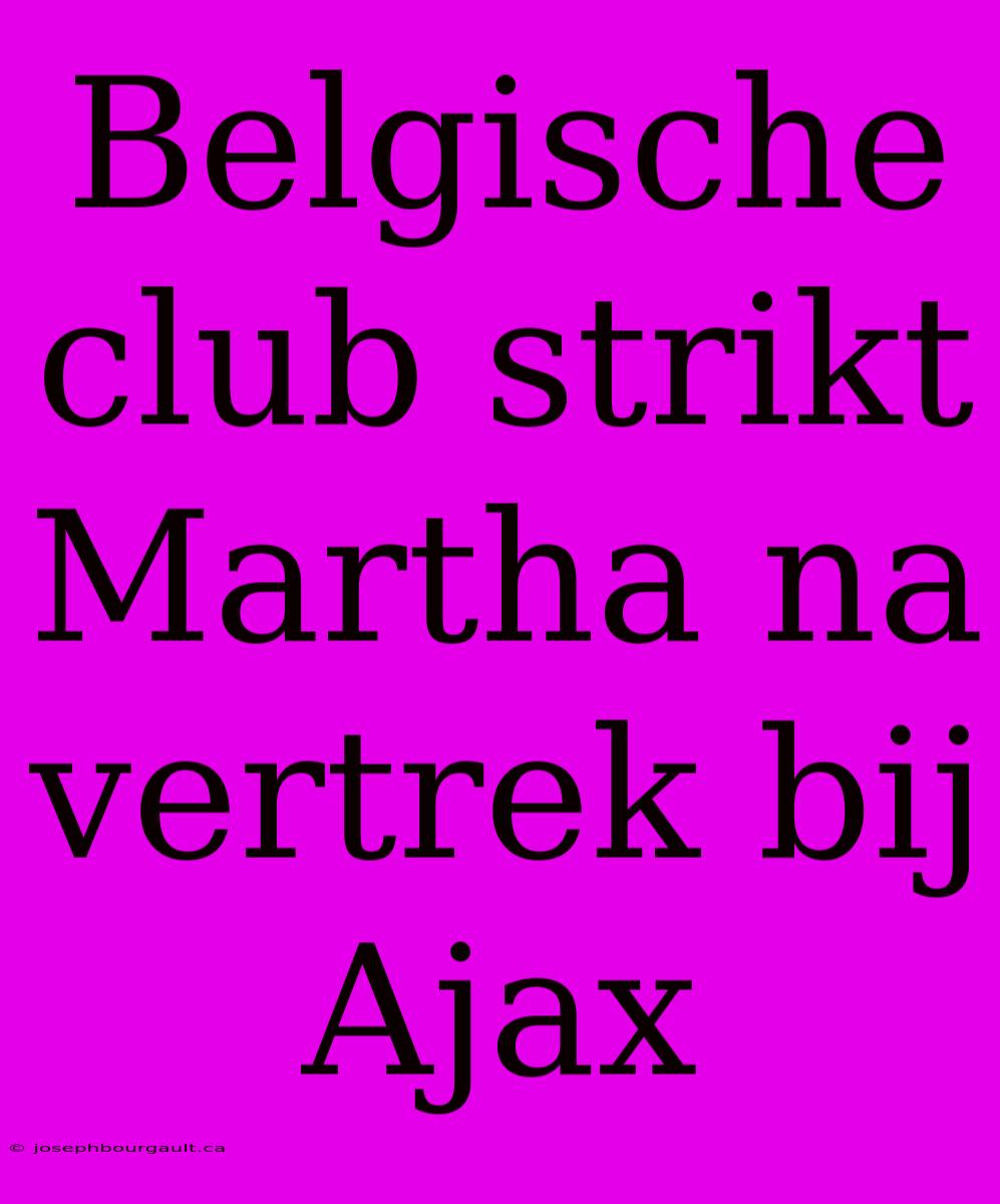 Belgische Club Strikt Martha Na Vertrek Bij Ajax