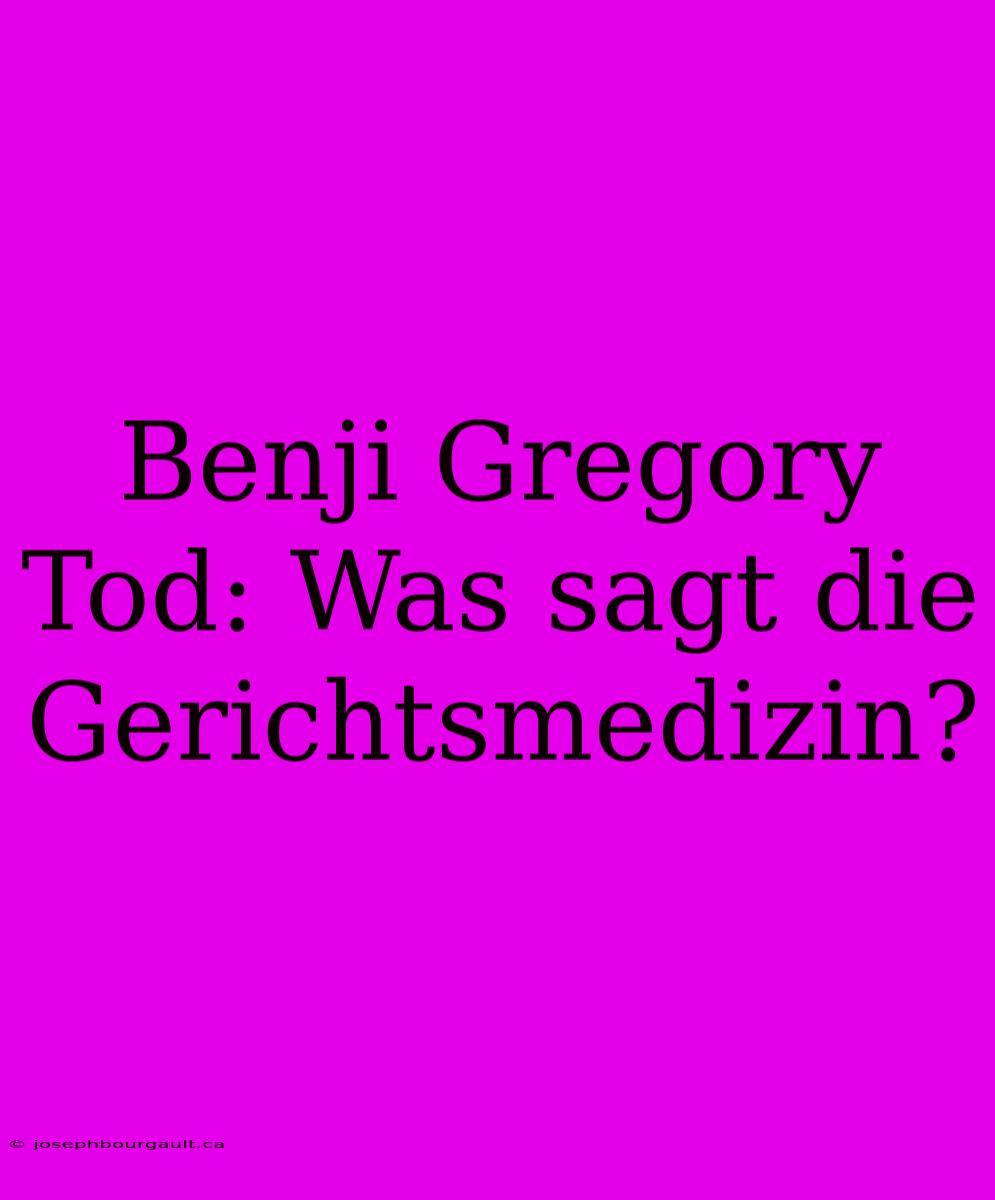 Benji Gregory Tod: Was Sagt Die Gerichtsmedizin?