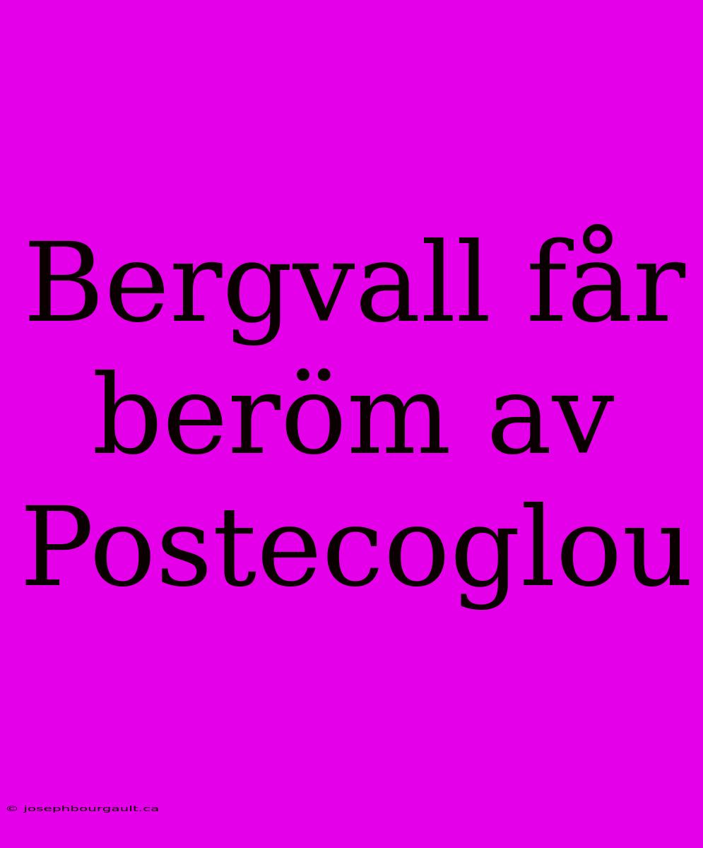 Bergvall Får Beröm Av Postecoglou