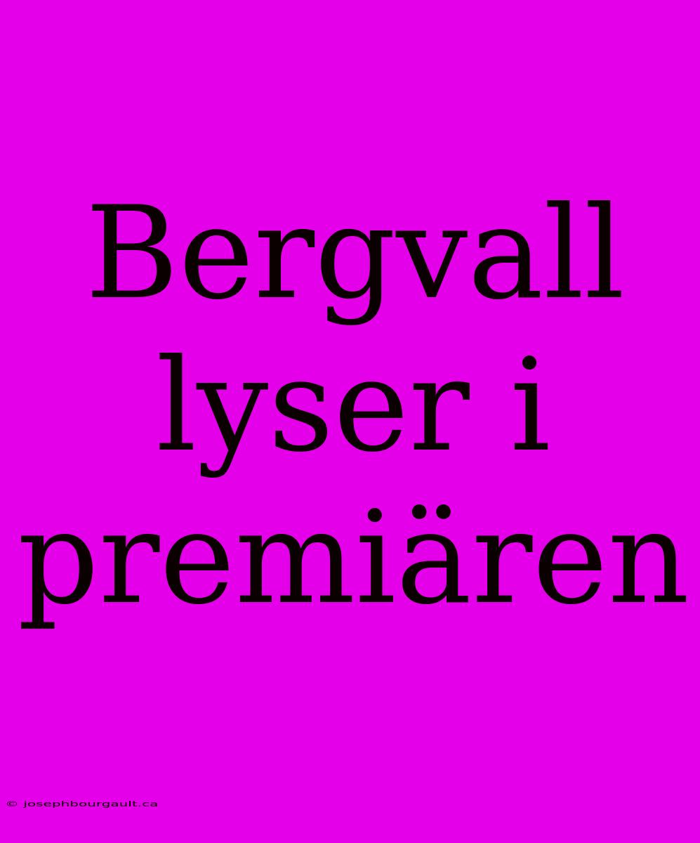 Bergvall Lyser I Premiären