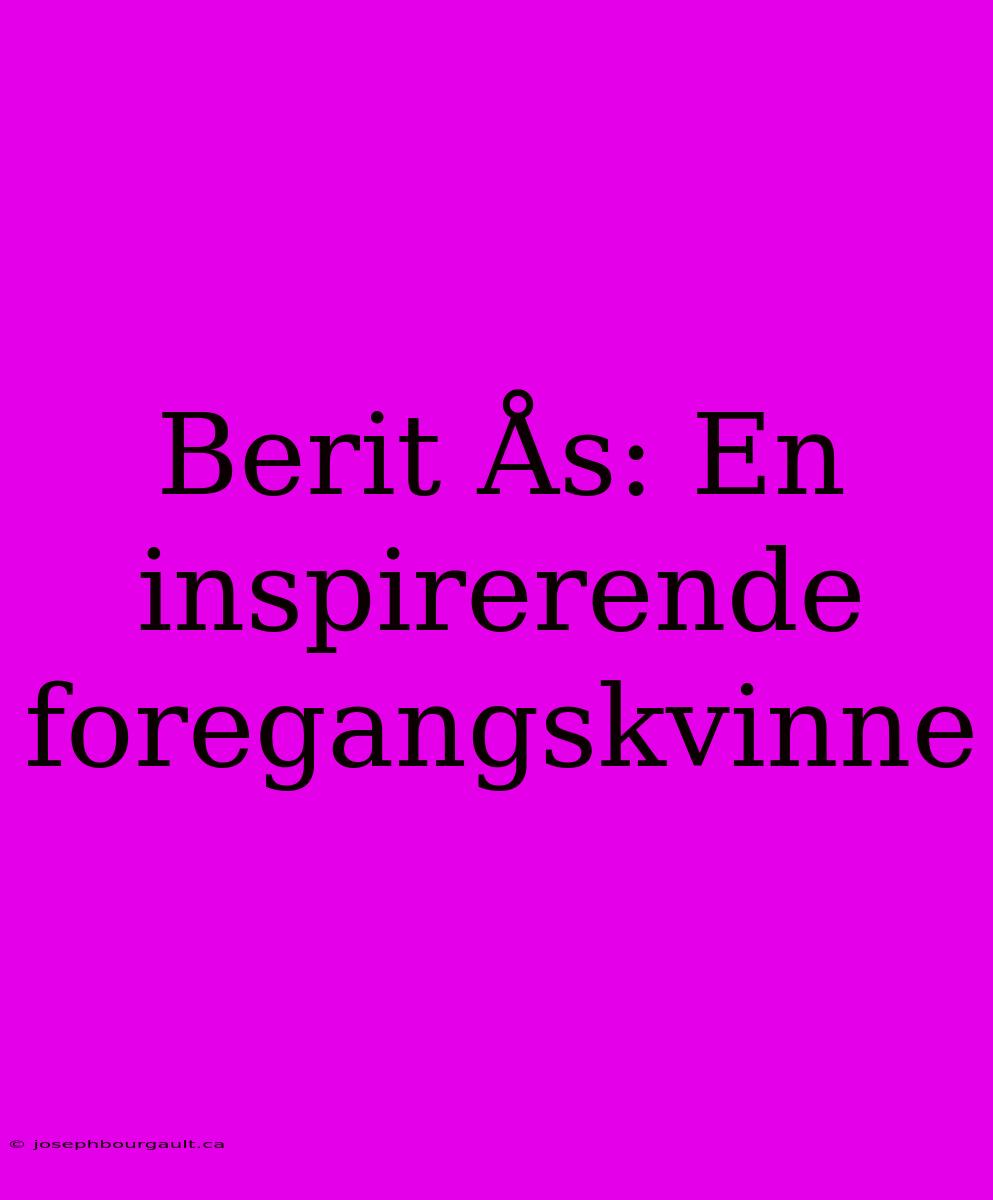 Berit Ås: En Inspirerende Foregangskvinne