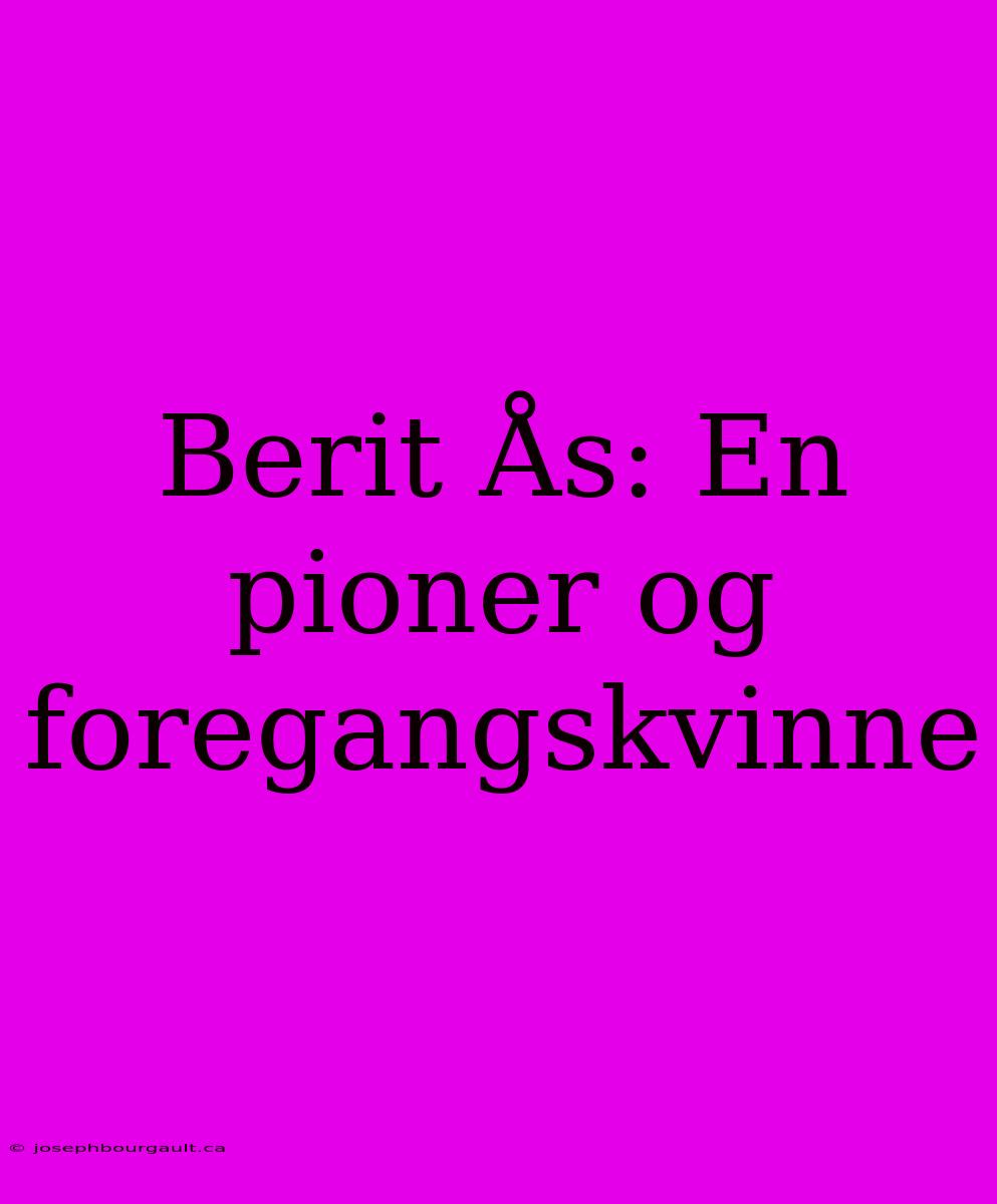 Berit Ås: En Pioner Og Foregangskvinne