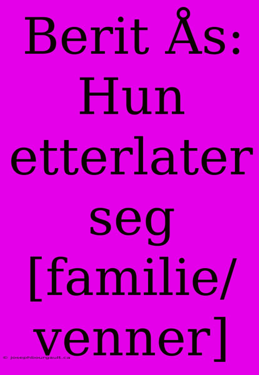 Berit Ås: Hun Etterlater Seg [familie/venner]