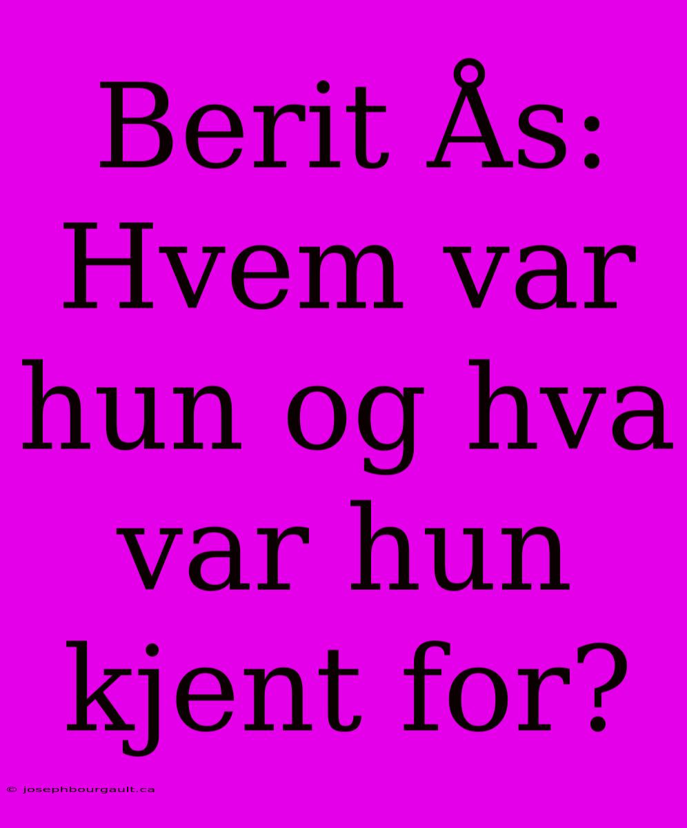 Berit Ås: Hvem Var Hun Og Hva Var Hun Kjent For?