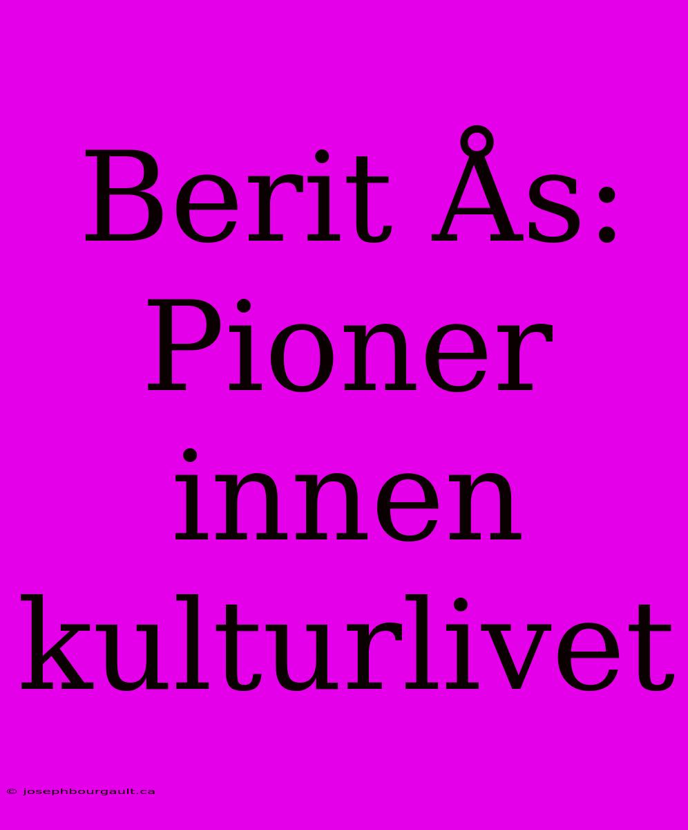 Berit Ås: Pioner Innen Kulturlivet