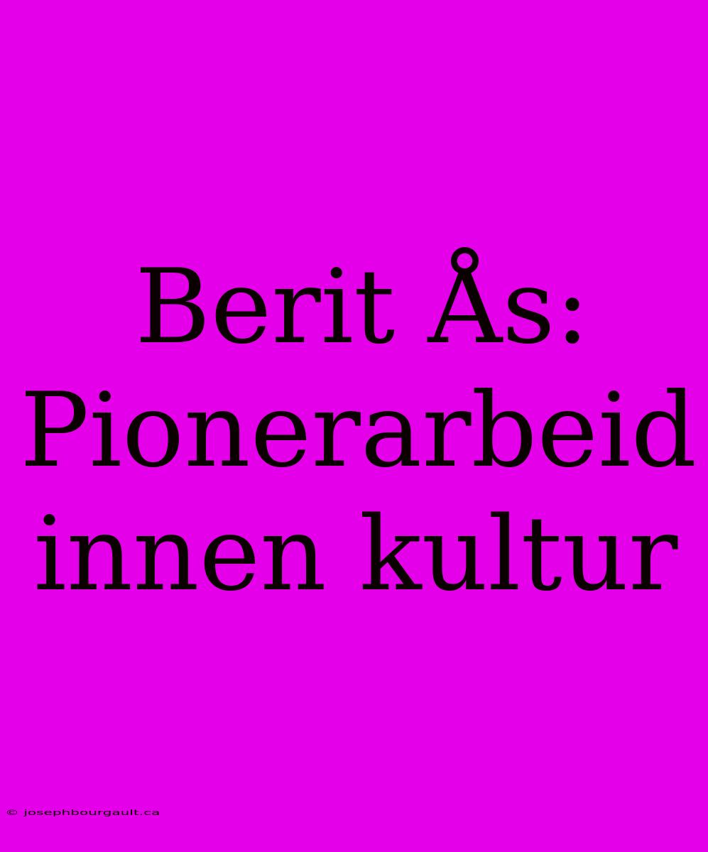 Berit Ås: Pionerarbeid Innen Kultur