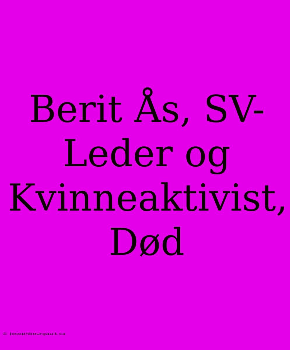 Berit Ås, SV-Leder Og Kvinneaktivist, Død