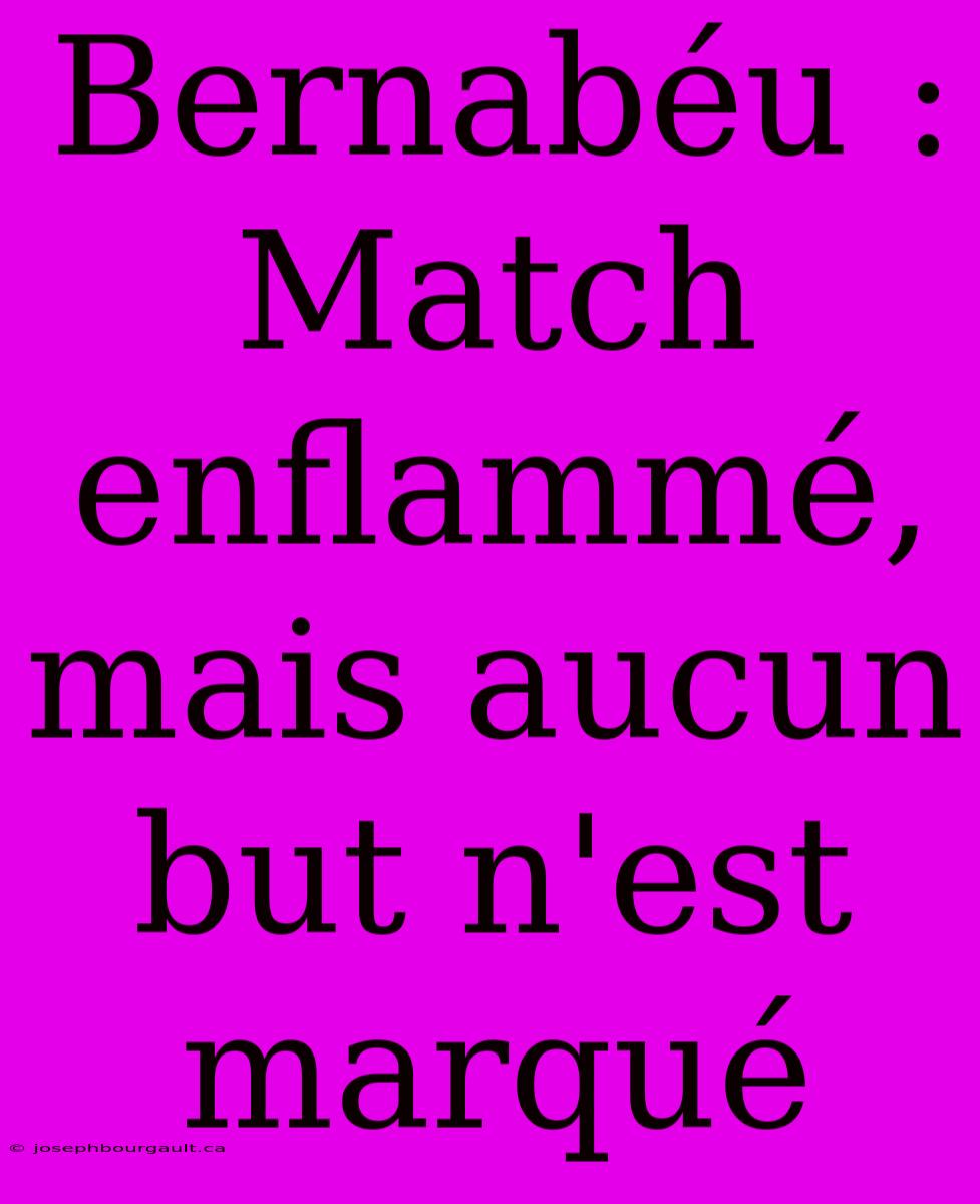 Bernabéu : Match Enflammé, Mais Aucun But N'est Marqué