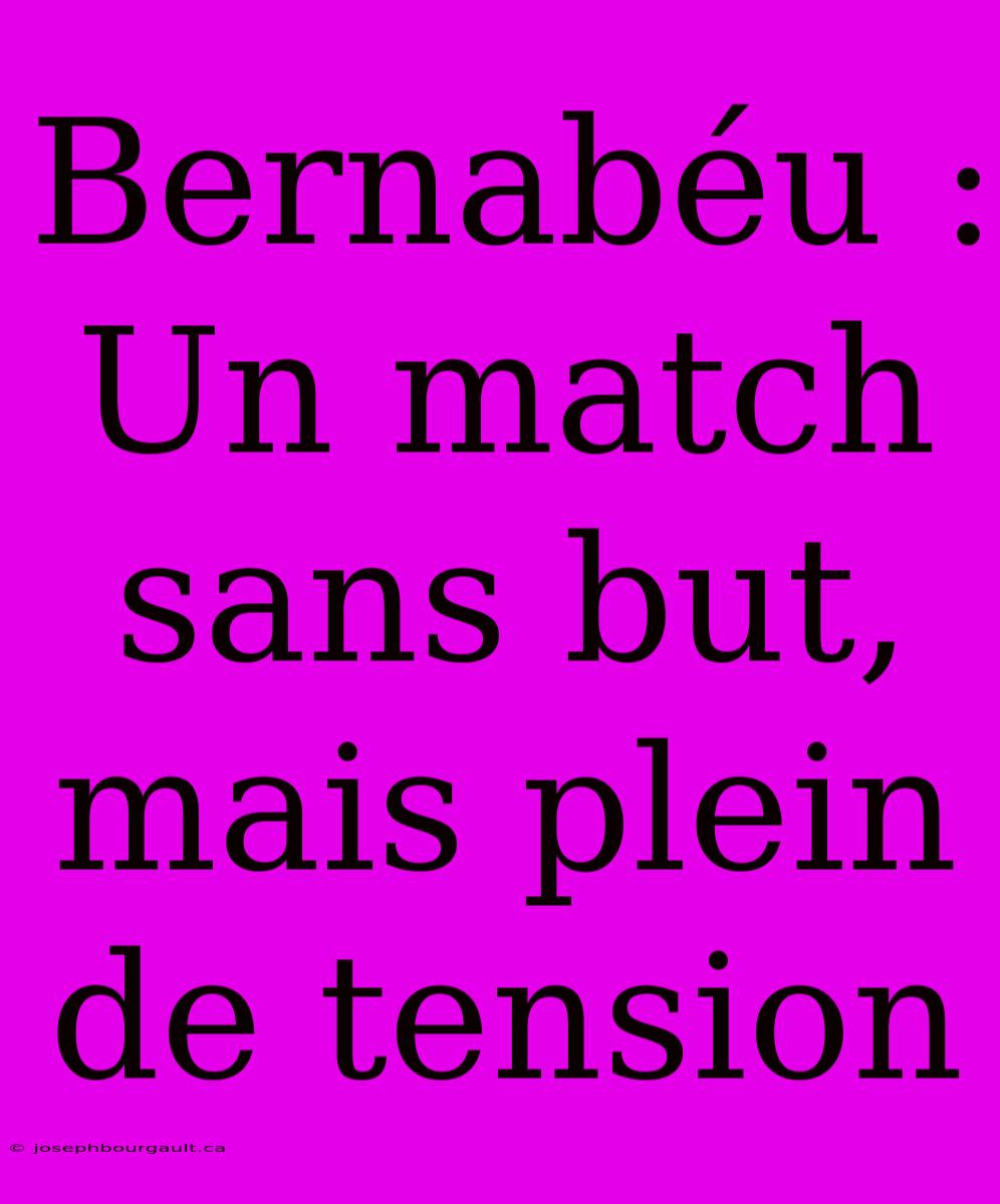 Bernabéu : Un Match Sans But, Mais Plein De Tension