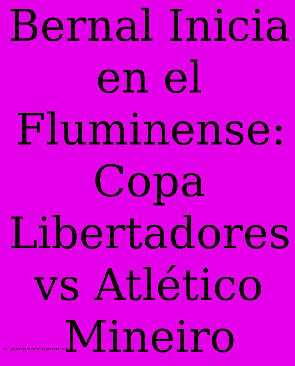 Bernal Inicia En El Fluminense: Copa Libertadores Vs Atlético Mineiro