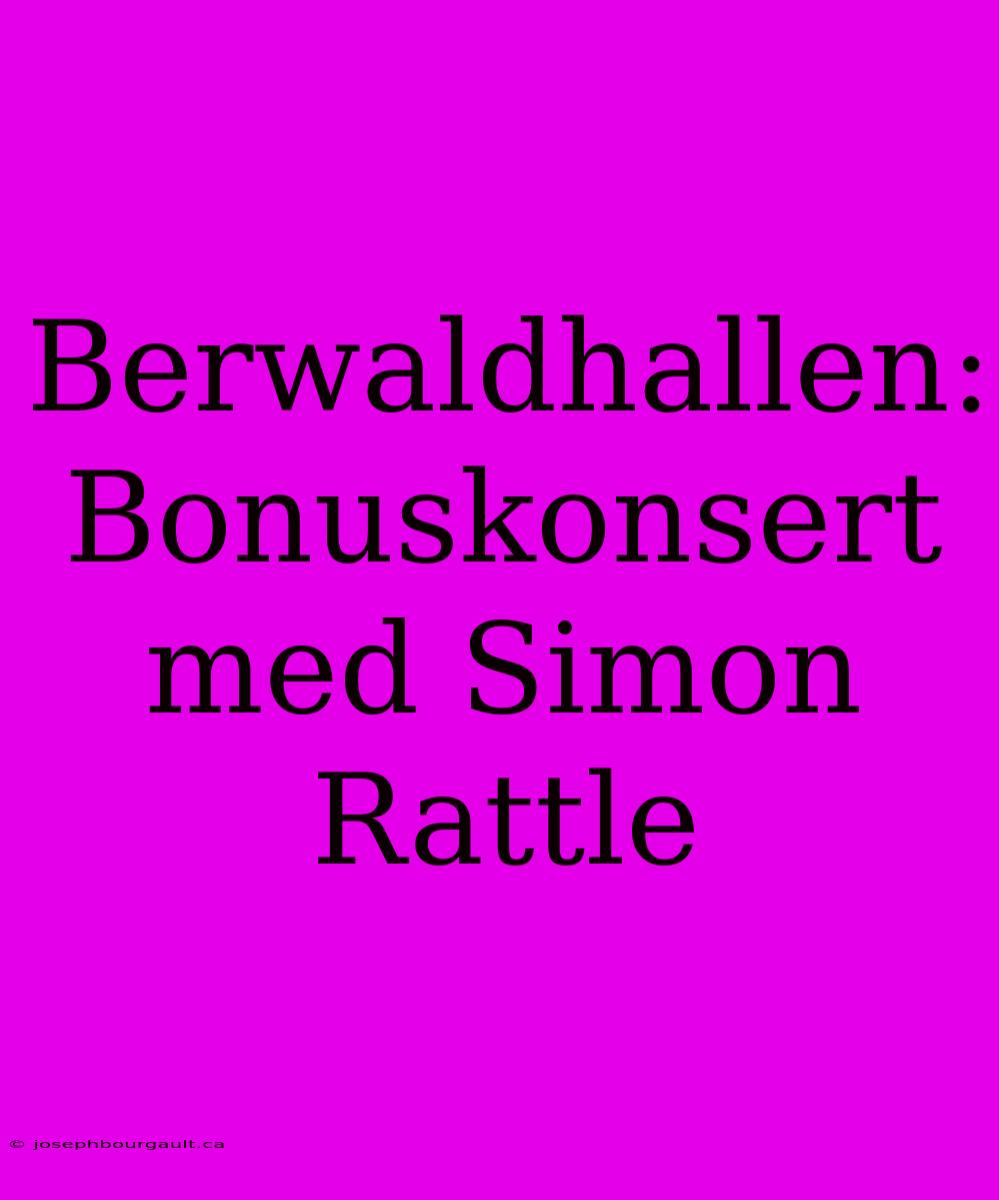 Berwaldhallen: Bonuskonsert Med Simon Rattle