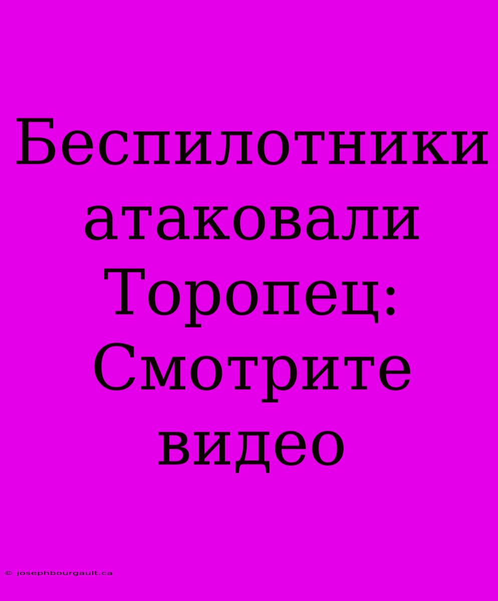 Беспилотники Атаковали Торопец: Смотрите Видео