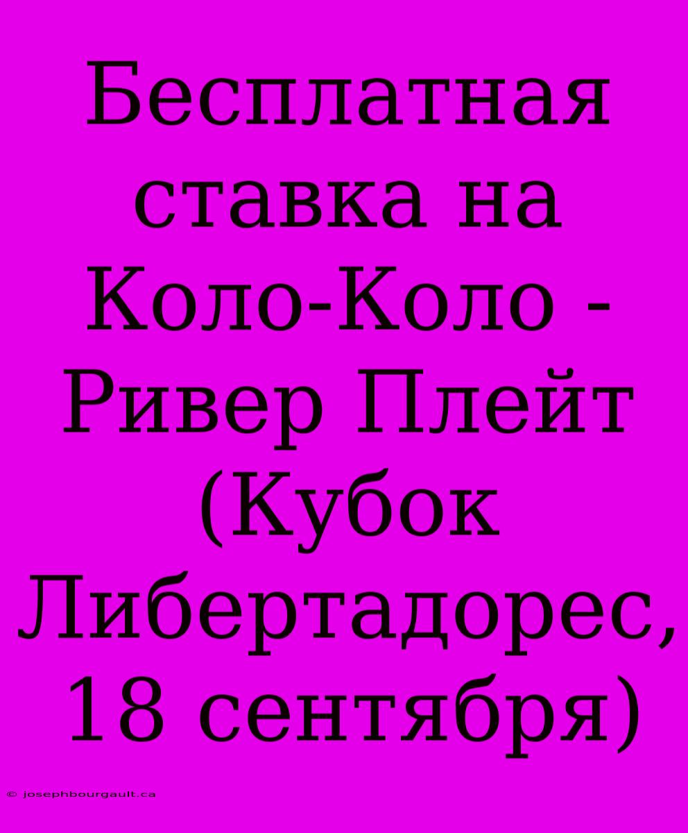 Бесплатная Ставка На Коло-Коло - Ривер Плейт (Кубок Либертадорес, 18 Сентября)