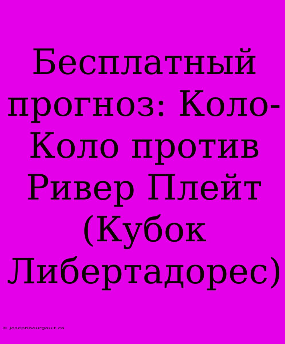 Бесплатный Прогноз: Коло-Коло Против Ривер Плейт (Кубок Либертадорес)