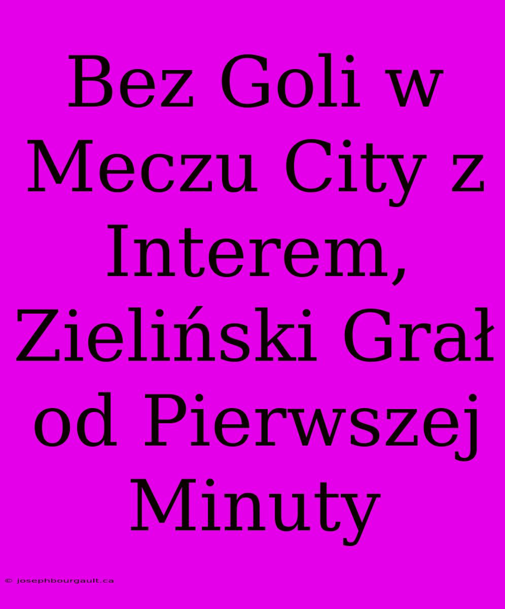 Bez Goli W Meczu City Z Interem, Zieliński Grał Od Pierwszej Minuty