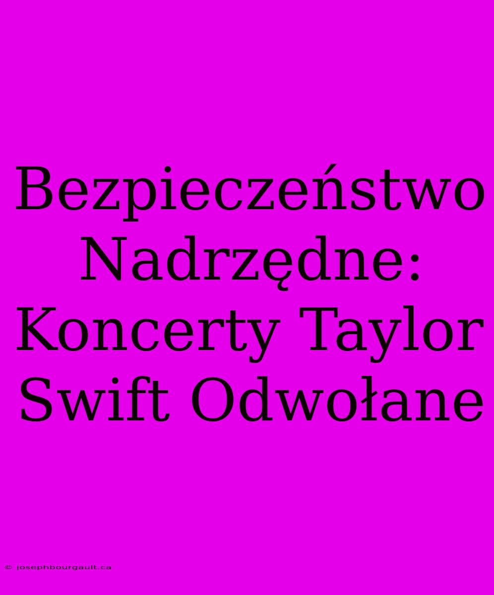 Bezpieczeństwo Nadrzędne: Koncerty Taylor Swift Odwołane